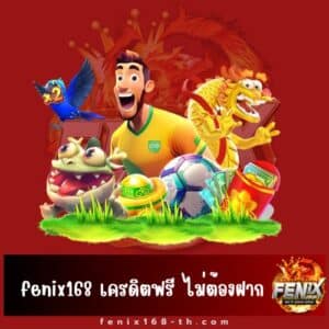 fenix168 เครดิตฟรี ไม่ต้องฝาก